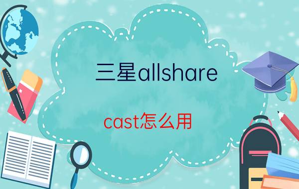 三星allshare cast怎么用（三星AllShare如何使用简介介绍）